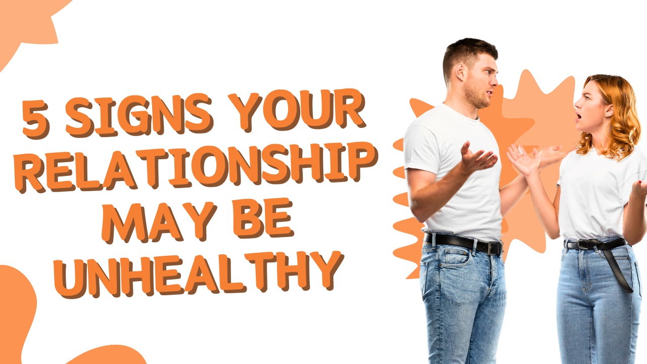 5 Signs Your Relationship May Be Unhealthy and How to Overcome Them?